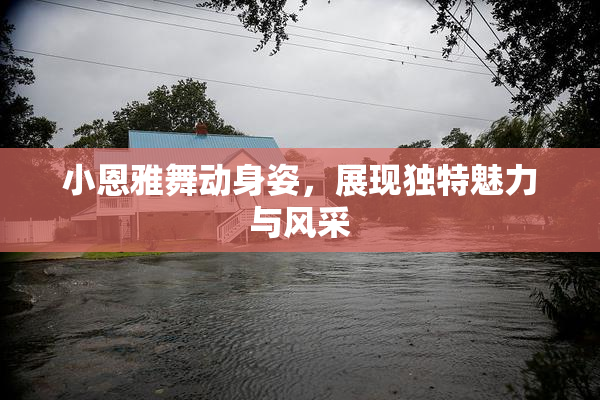 小恩雅舞动身姿，展现独特魅力与风采