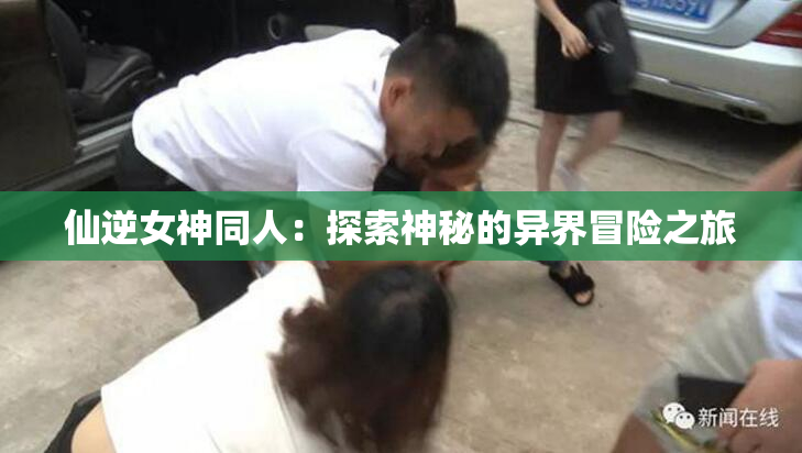 仙逆女神同人：探索神秘的异界冒险之旅