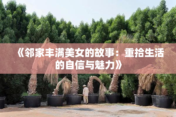 《邻家丰满美女的故事：重拾生活的自信与魅力》