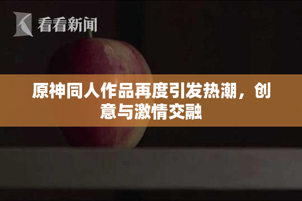 原神同人作品再度引发热潮，创意与激情交融