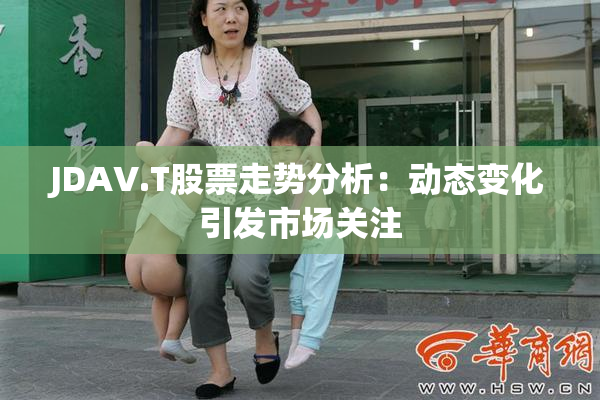 JDAV.T股票走势分析：动态变化引发市场关注
