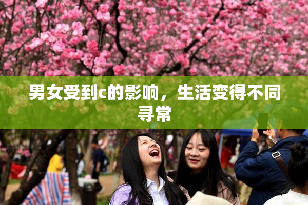 男女受到c的影响，生活变得不同寻常