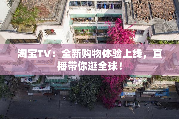 淘宝TV：全新购物体验上线，直播带你逛全球！
