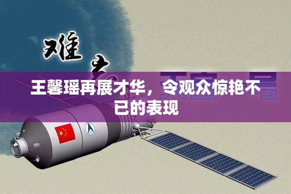 王馨瑶再展才华，令观众惊艳不已的表现