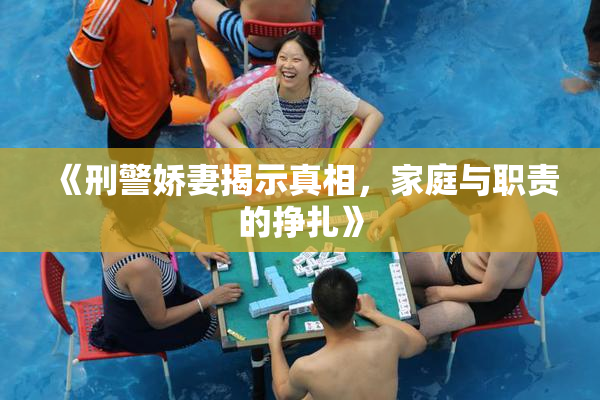 《刑警娇妻揭示真相，家庭与职责的挣扎》