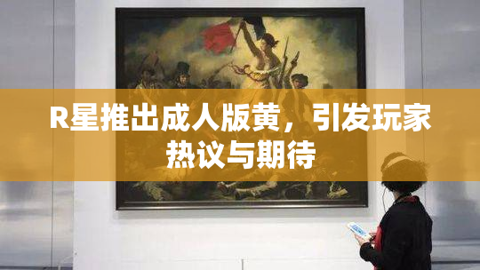 R星推出成人版黄，引发玩家热议与期待