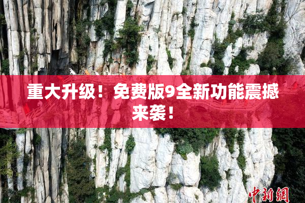 重大升级！免费版9全新功能震撼来袭！