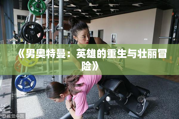 《男奥特曼：英雄的重生与壮丽冒险》