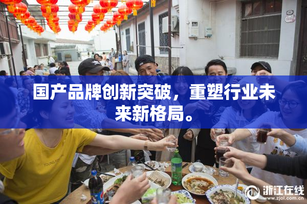 国产品牌创新突破，重塑行业未来新格局。