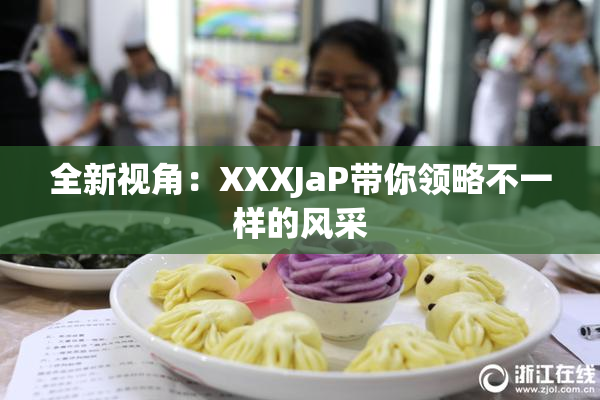 全新视角：XXXJaP带你领略不一样的风采