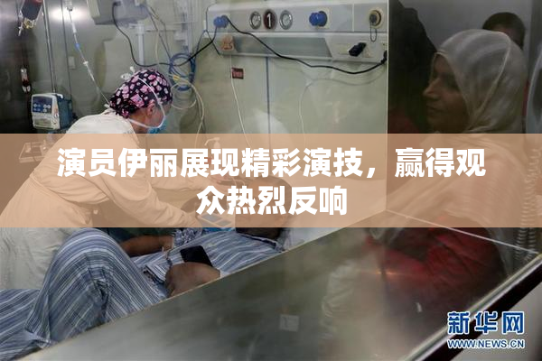 演员伊丽展现精彩演技，赢得观众热烈反响