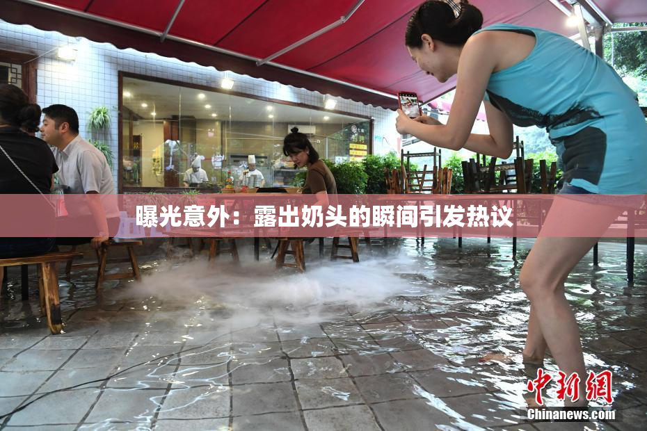 曝光意外：露出奶头的瞬间引发热议