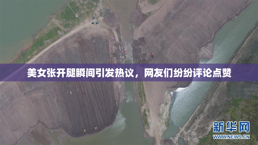 美女张开腿瞬间引发热议，网友们纷纷评论点赞