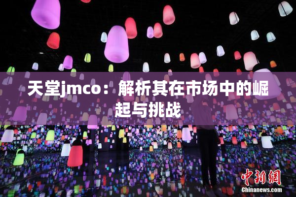 天堂jmco：解析其在市场中的崛起与挑战