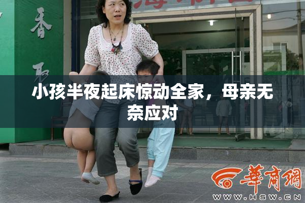 小孩半夜起床惊动全家，母亲无奈应对