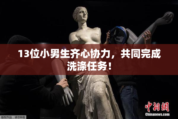 13位小男生齐心协力，共同完成洗涤任务！