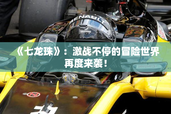 《七龙珠》：激战不停的冒险世界再度来袭！
