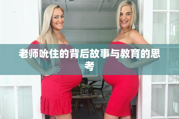 老师吮住的背后故事与教育的思考