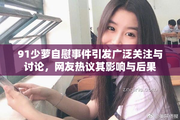 91少萝自慰事件引发广泛关注与讨论，网友热议其影响与后果