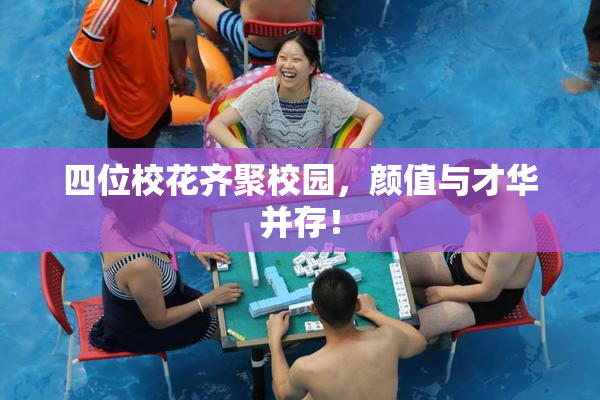四位校花齐聚校园，颜值与才华并存！