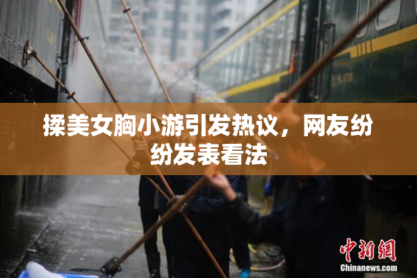 揉美女胸小游引发热议，网友纷纷发表看法