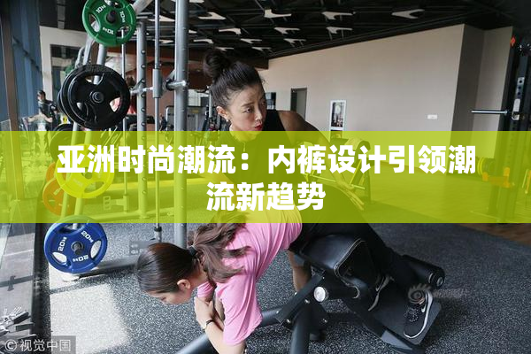 亚洲时尚潮流：内裤设计引领潮流新趋势