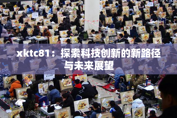 xktc81：探索科技创新的新路径与未来展望