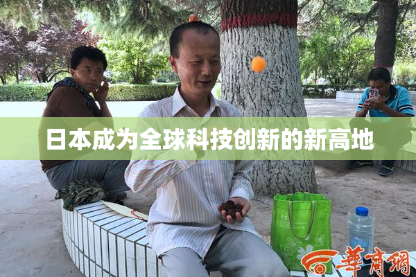 日本成为全球科技创新的新高地