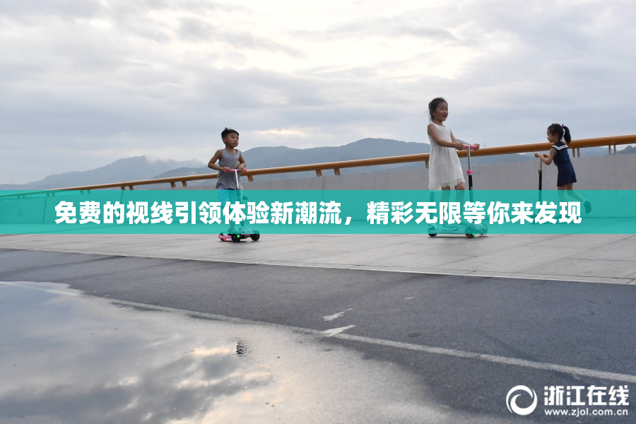 免费的视线引领体验新潮流，精彩无限等你来发现