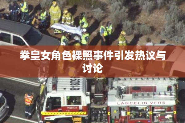 拳皇女角色裸照事件引发热议与讨论