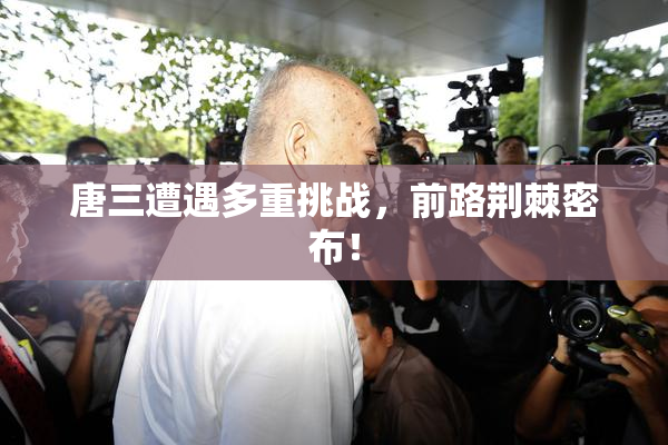 唐三遭遇多重挑战，前路荆棘密布！