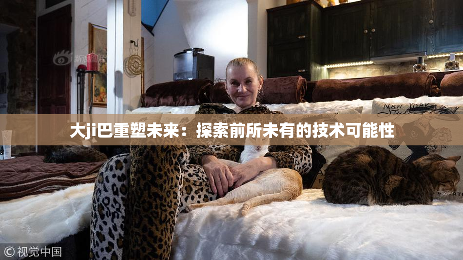 大ji巴重塑未来：探索前所未有的技术可能性