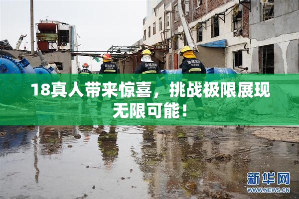 18真人带来惊喜，挑战极限展现无限可能！