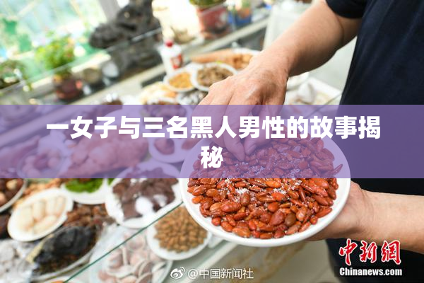 一女子与三名黑人男性的故事揭秘
