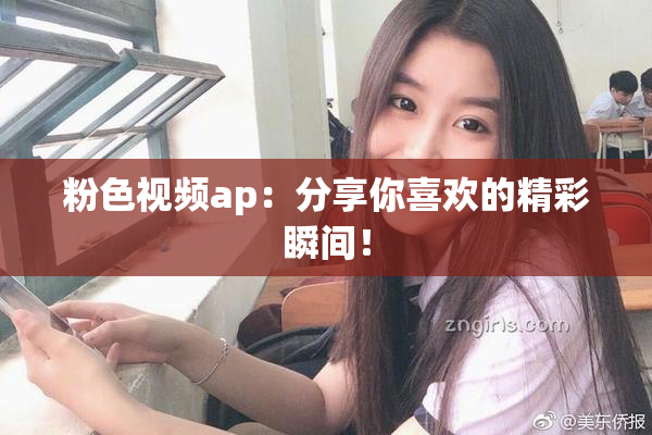 粉色视频ap：分享你喜欢的精彩瞬间！