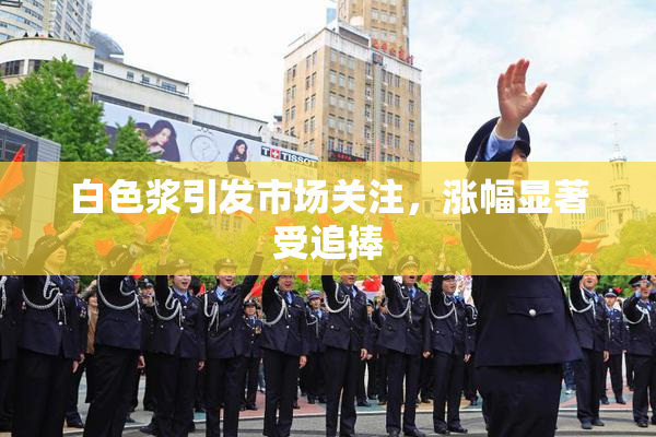 白色浆引发市场关注，涨幅显著受追捧