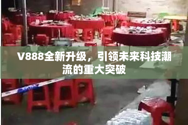 V888全新升级，引领未来科技潮流的重大突破