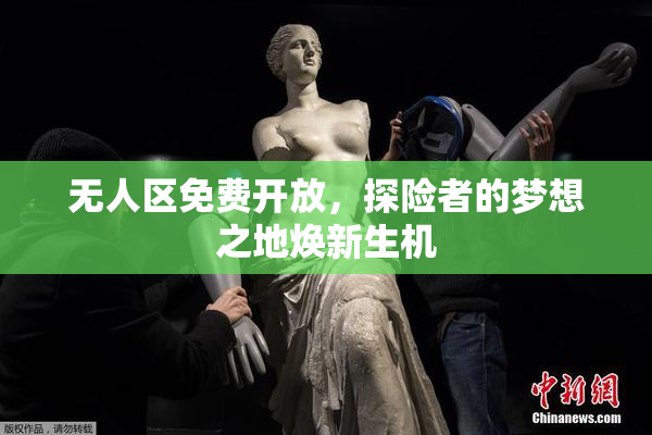 无人区免费开放，探险者的梦想之地焕新生机