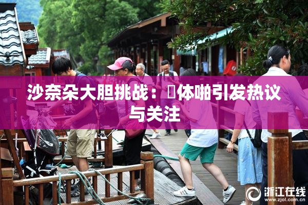 沙奈朵大胆挑战：祼体啪引发热议与关注