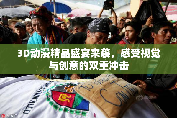 3D动漫精品盛宴来袭，感受视觉与创意的双重冲击
