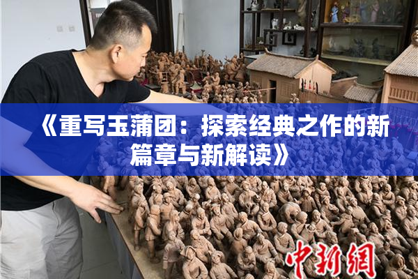 《重写玉蒲团：探索经典之作的新篇章与新解读》