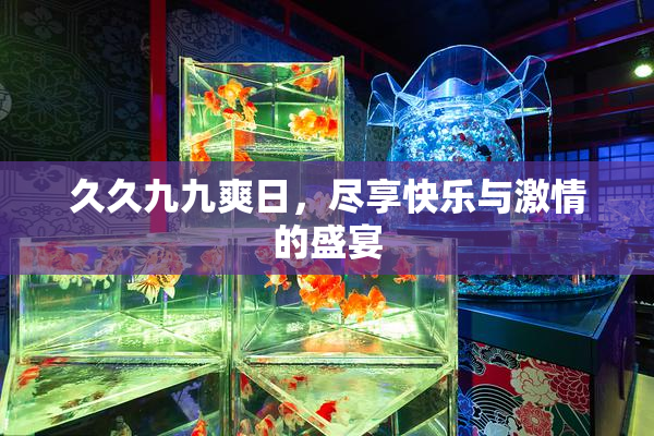 久久九九爽日，尽享快乐与激情的盛宴