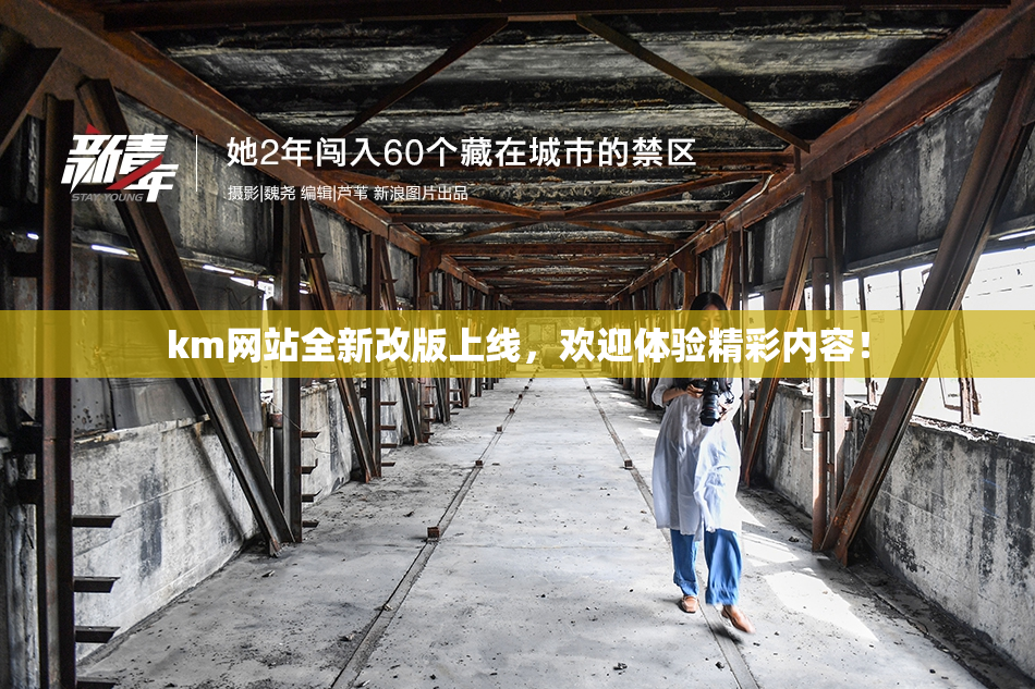 km网站全新改版上线，欢迎体验精彩内容！