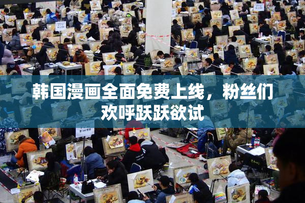 韩国漫画全面免费上线，粉丝们欢呼跃跃欲试