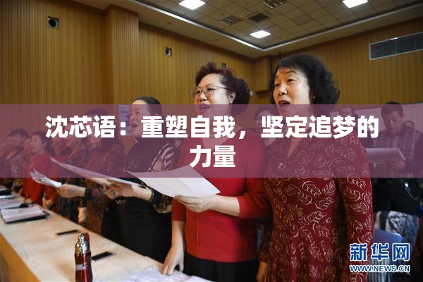 沈芯语：重塑自我，坚定追梦的力量