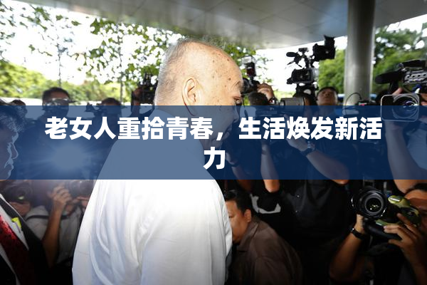 老女人重拾青春，生活焕发新活力