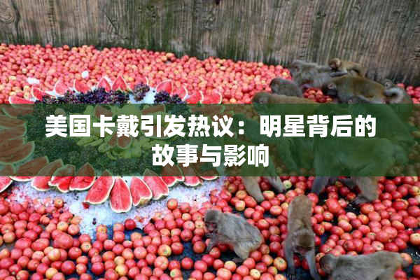 美国卡戴引发热议：明星背后的故事与影响