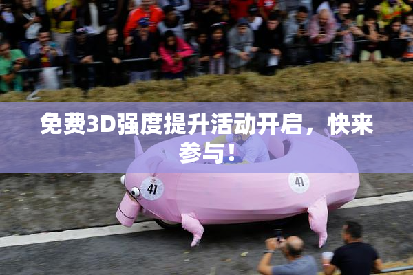 免费3D强度提升活动开启，快来参与！
