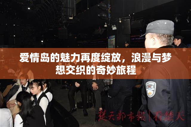 爱情岛的魅力再度绽放，浪漫与梦想交织的奇妙旅程