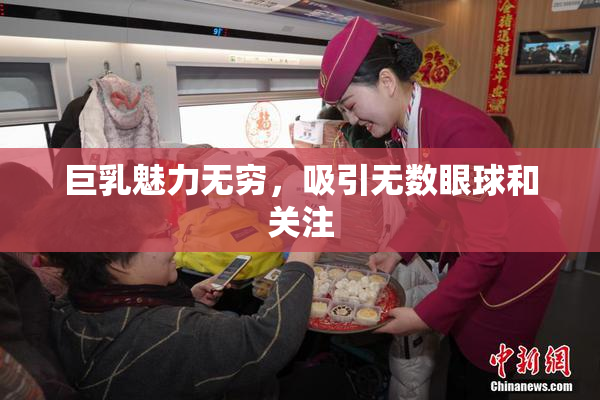 巨乳魅力无穷，吸引无数眼球和关注